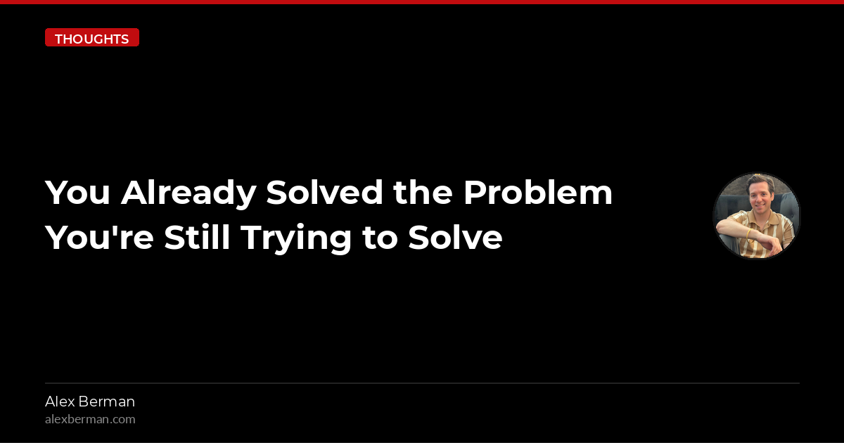 You Already Solved the Problem You're Still Trying to Solve